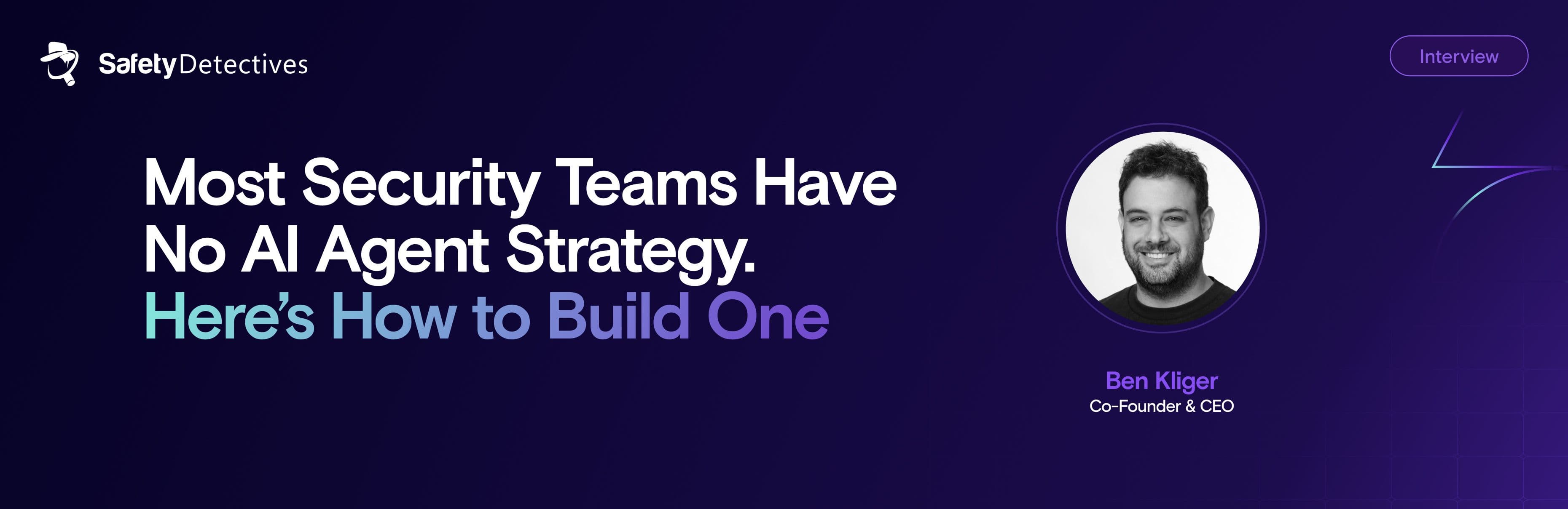 Zenity CEO Ben Kliger with Safety Detectives: Most Security Teams Have No AI Agent Strategy. Here’s How to Build One