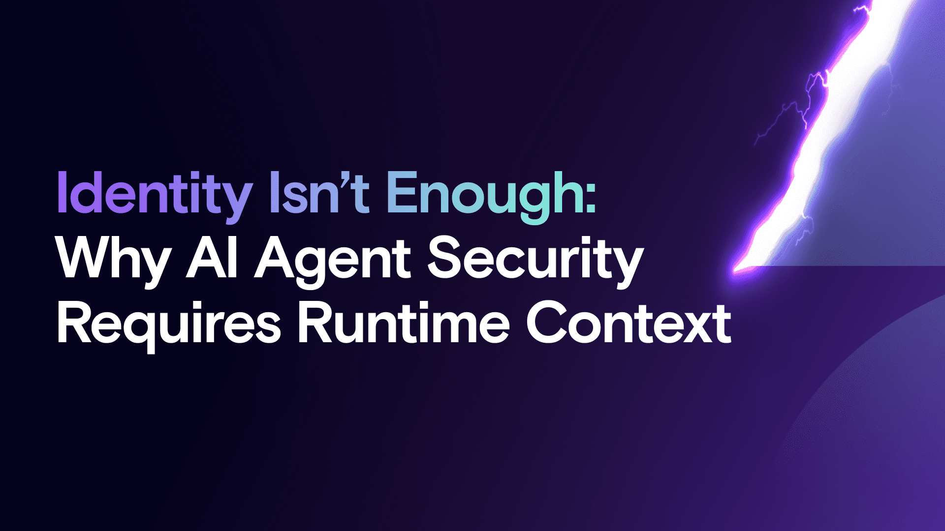 Identity Isn’t Enough: Why AI Agent Security Requires Runtime Context
