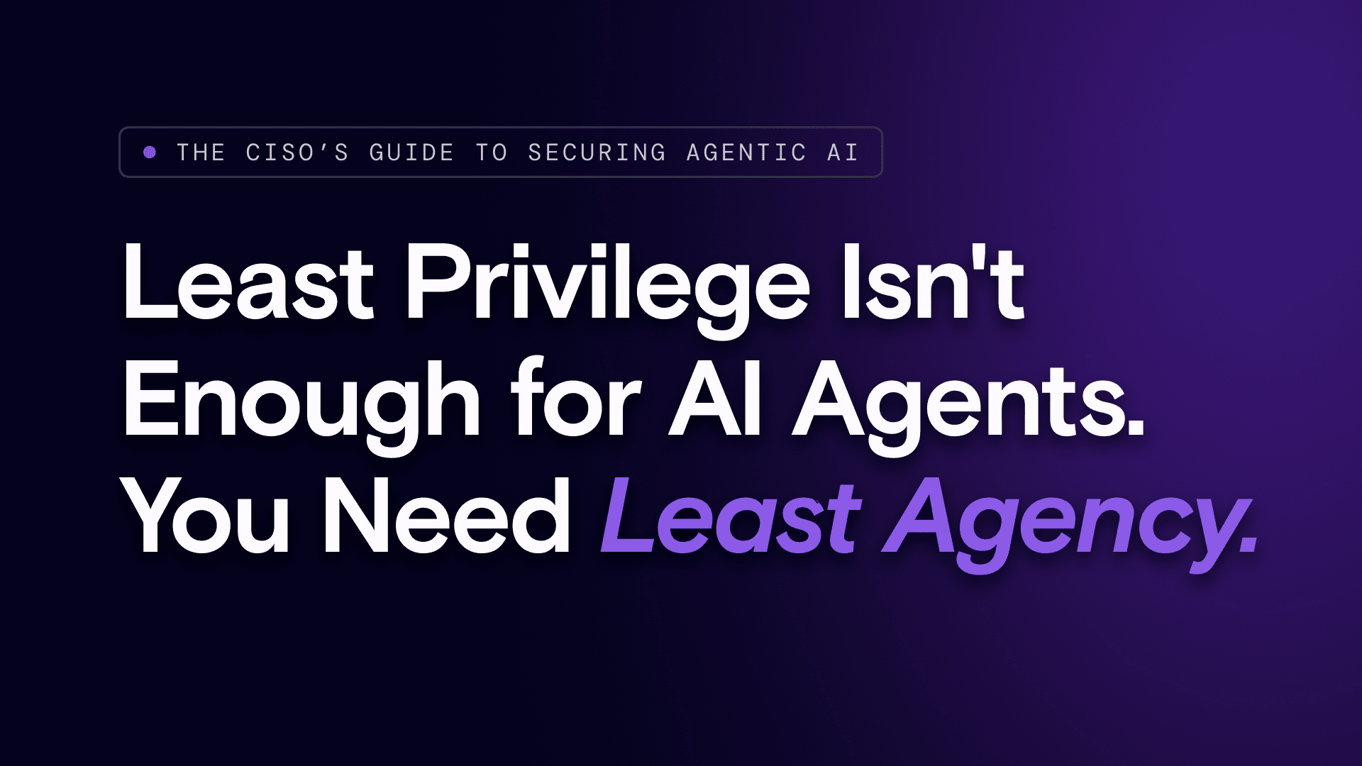 Least Privilege Isn't Enough for AI Agents. You Need Least Agency.
