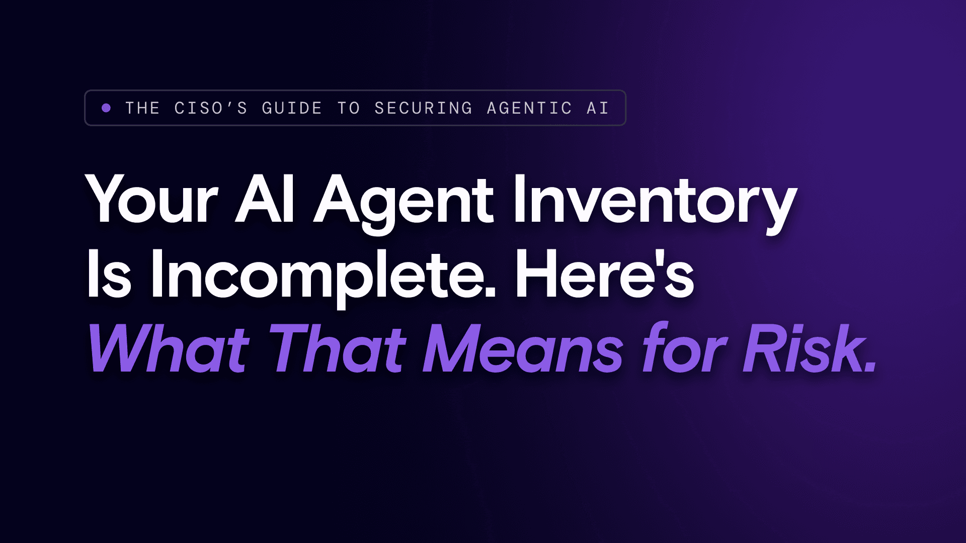 Your AI Agent Inventory Is Incomplete. Here's What That Means for Risk.