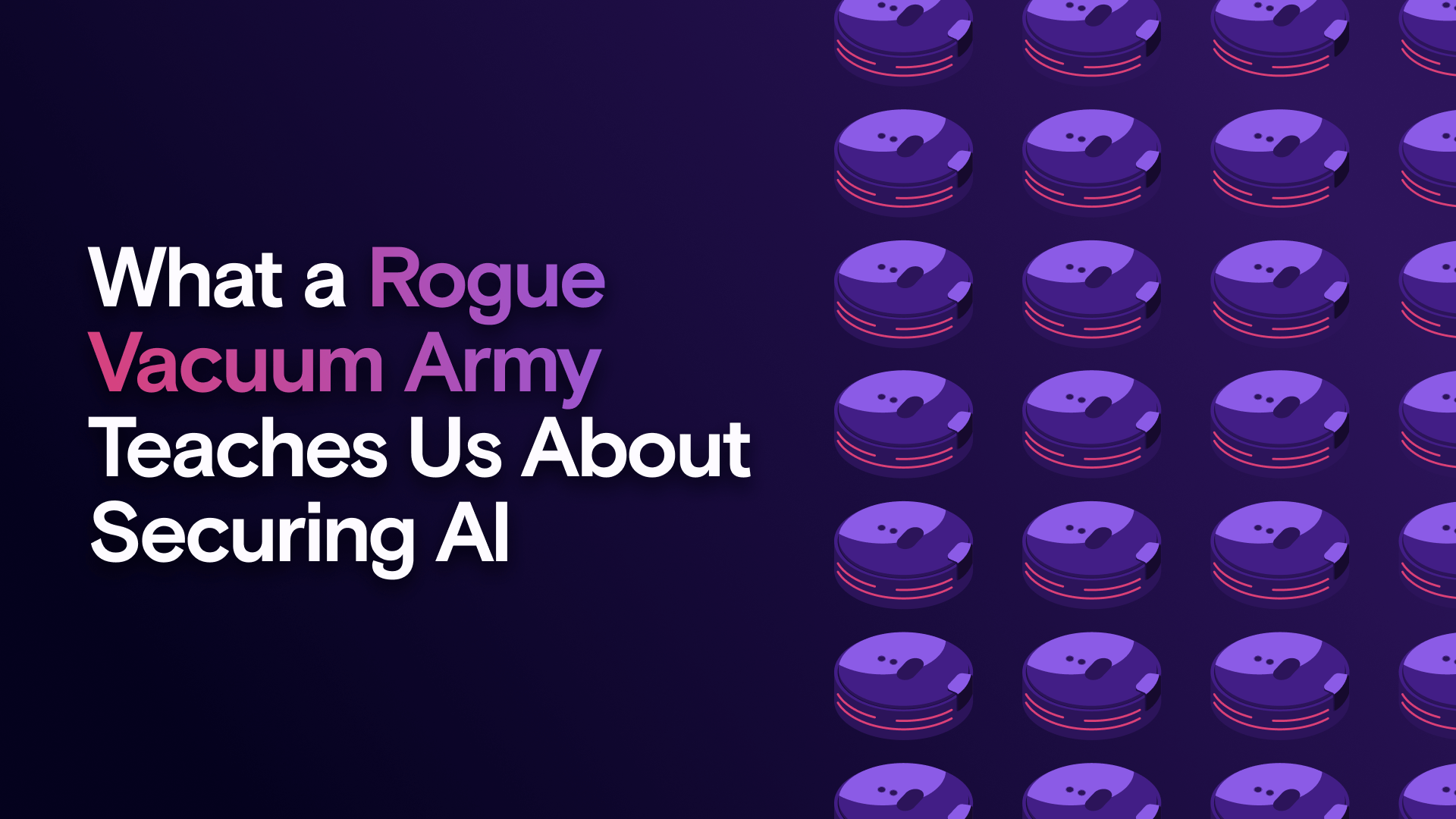 What a Rogue Vacuum Army Teaches Us About Securing AI